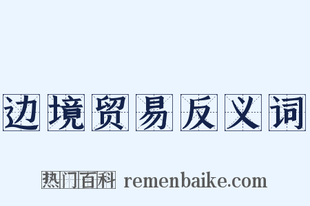 边境贸易反义词是什么意思的图片